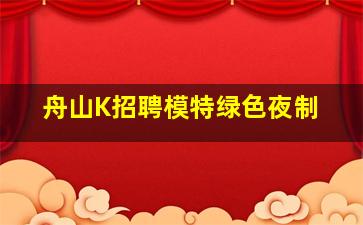 舟山K招聘模特绿色夜制